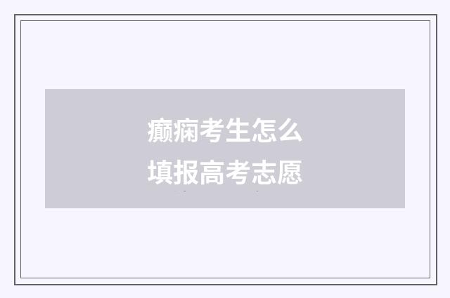 癫痫考生怎么填报高考志愿