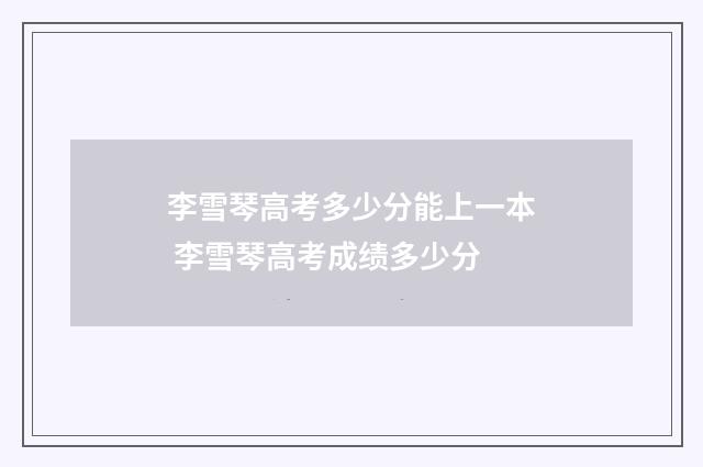 李雪琴高考多少分能上一本 李雪琴高考成绩多少分