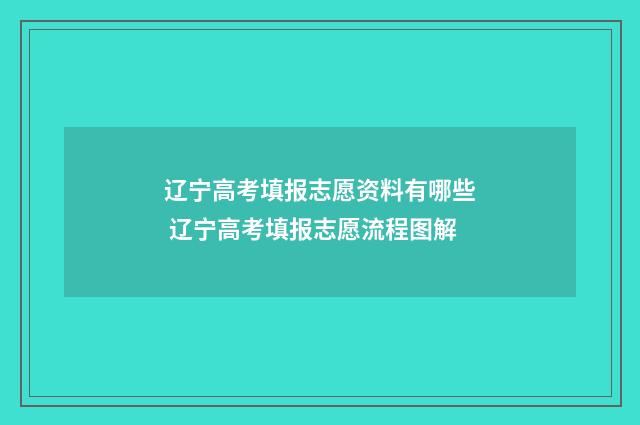 辽宁高考填报志愿资料有哪些 辽宁高考填报志愿流程图解