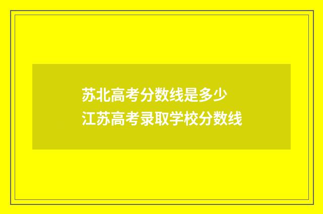苏北高考分数线是多少 江苏高考录取学校分数线