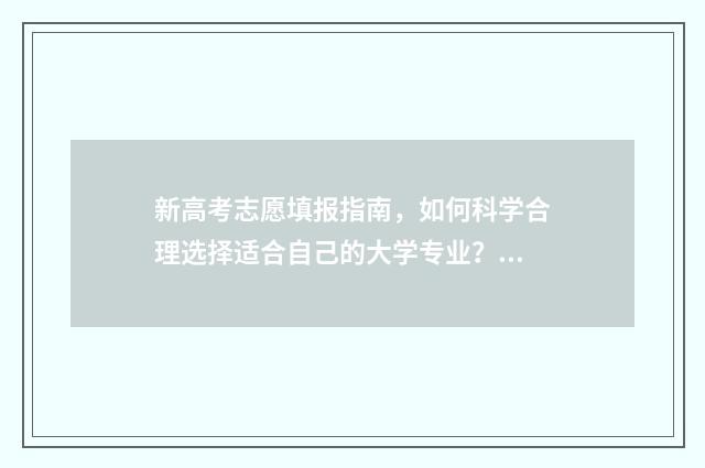 新高考志愿填报指南，如何科学合理选择适合自己的大学专业？ 新高考志愿填报规则讲解