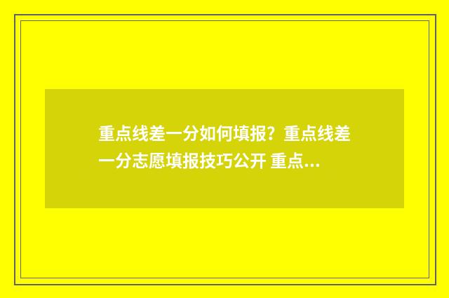重点线差一分如何填报？重点线差一分志愿填报技巧公开 重点线和一段线的区别