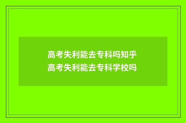 高考失利能去专科吗知乎 高考失利能去专科学校吗