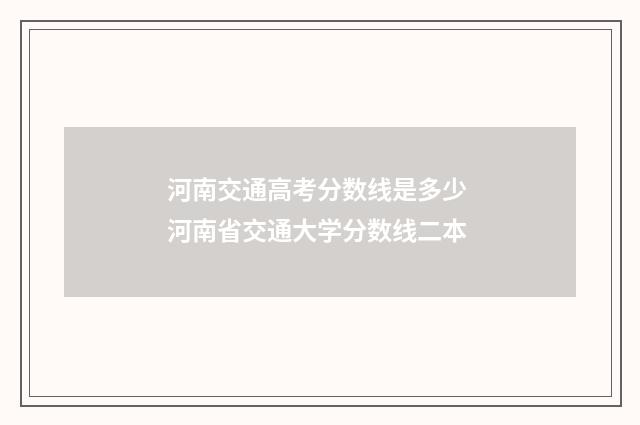 河南交通高考分数线是多少 河南省交通大学分数线二本