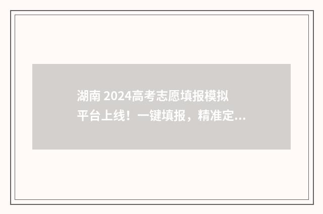 湖南 2024高考志愿填报模拟平台上线！一键填报，精准定位 湖南2024高考志愿录取时间表