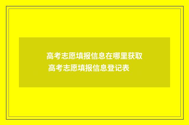 高考志愿填报信息在哪里获取 高考志愿填报信息登记表