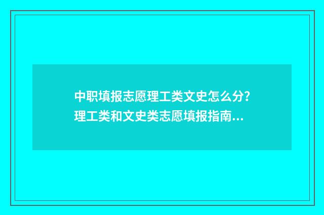 中职填报志愿理工类文史怎么分？理工类和文史类志愿填报指南 中职填报志愿理科怎么填