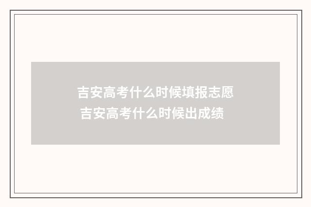 吉安高考什么时候填报志愿 吉安高考什么时候出成绩