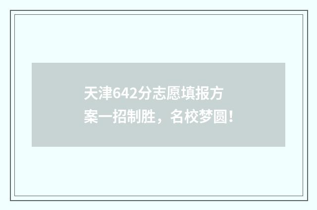天津642分志愿填报方案一招制胜，名校梦圆！