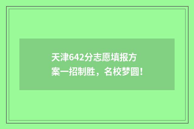 天津642分志愿填报方案一招制胜，名校梦圆！