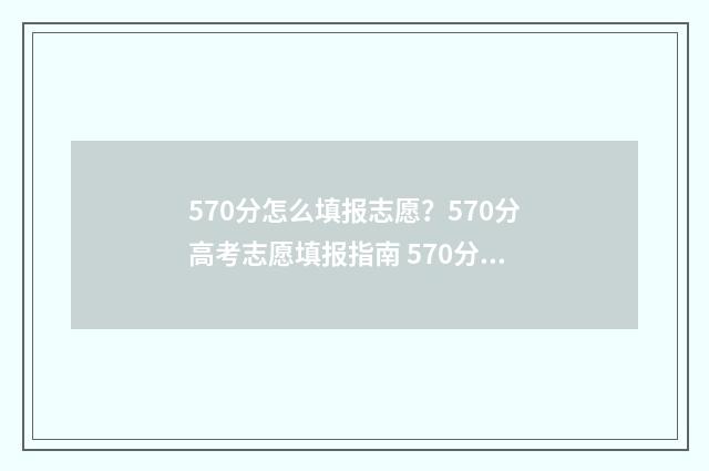 570分怎么填报志愿？570分高考志愿填报指南 570分报什么学校