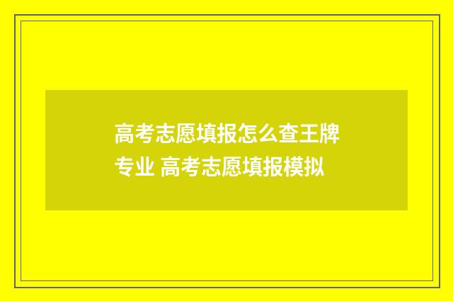 高考志愿填报怎么查王牌专业 高考志愿填报模拟