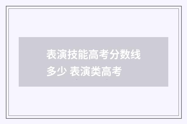 表演技能高考分数线多少 表演类高考