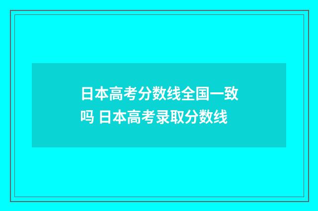 日本高考分数线全国一致吗 日本高考录取分数线