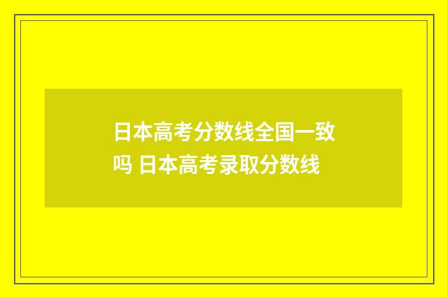 日本高考分数线全国一致吗 日本高考录取分数线