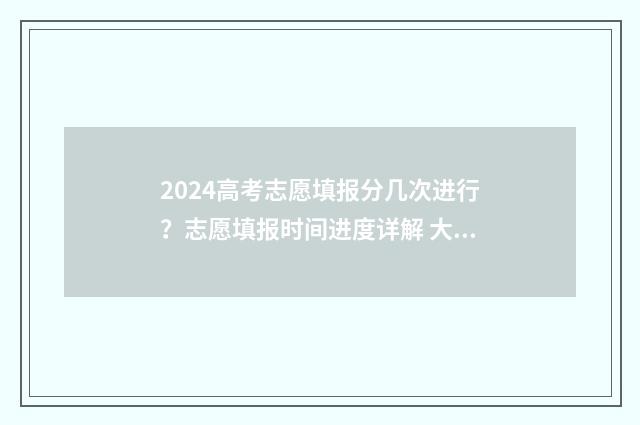 2024高考志愿填报分几次进行？志愿填报时间进度详解 大未来高考志愿填报官网