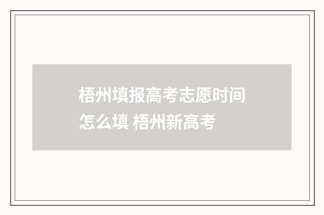 梧州填报高考志愿时间怎么填 梧州新高考