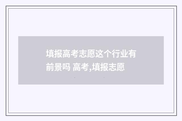 填报高考志愿这个行业有前景吗 高考,填报志愿
