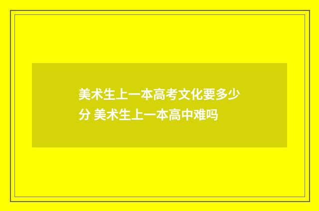 美术生上一本高考文化要多少分 美术生上一本高中难吗