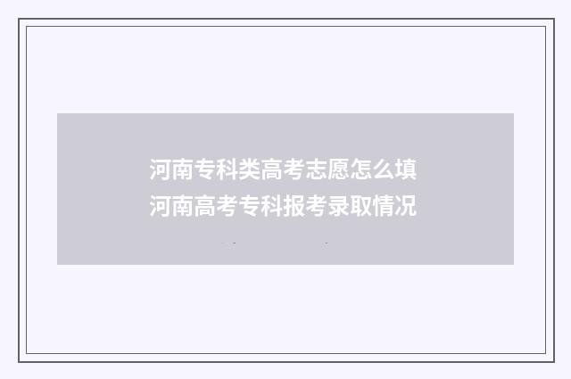 河南专科类高考志愿怎么填 河南高考专科报考录取情况