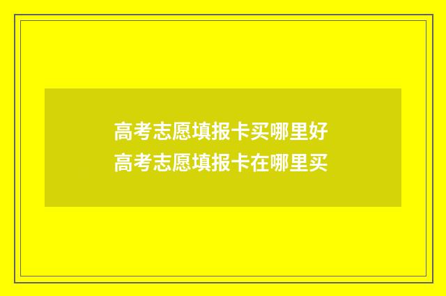 高考志愿填报卡买哪里好 高考志愿填报卡在哪里买