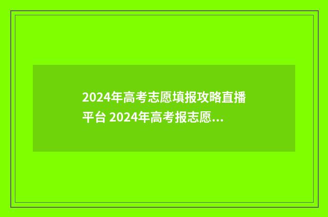 2024年高考志愿填报攻略直播平台 2024年高考报志愿指南