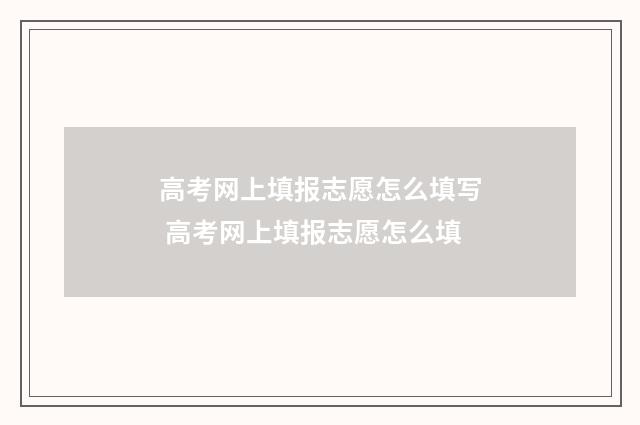高考网上填报志愿怎么填写 高考网上填报志愿怎么填