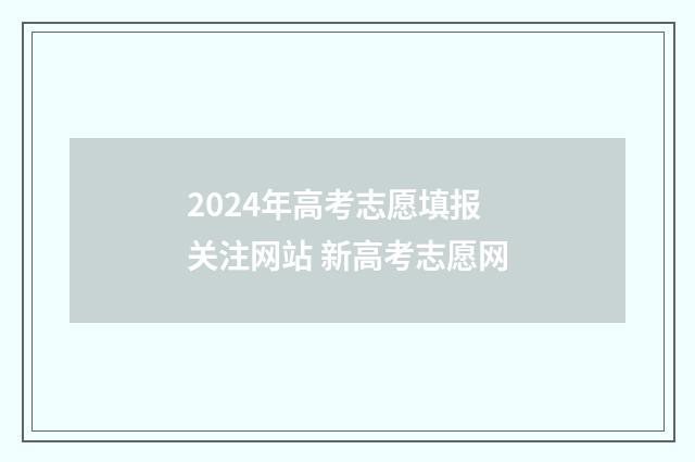 2024年高考志愿填报关注网站 新高考志愿网