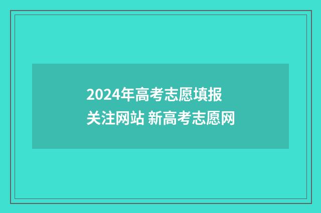 2024年高考志愿填报关注网站 新高考志愿网