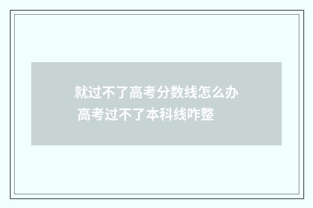 就过不了高考分数线怎么办 高考过不了本科线咋整