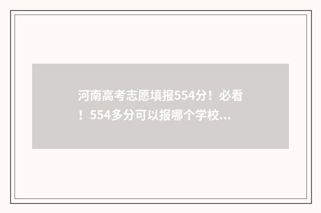 河南高考志愿填报554分！必看！554多分可以报哪个学校哪个专业？ 河南高考志愿填报入口