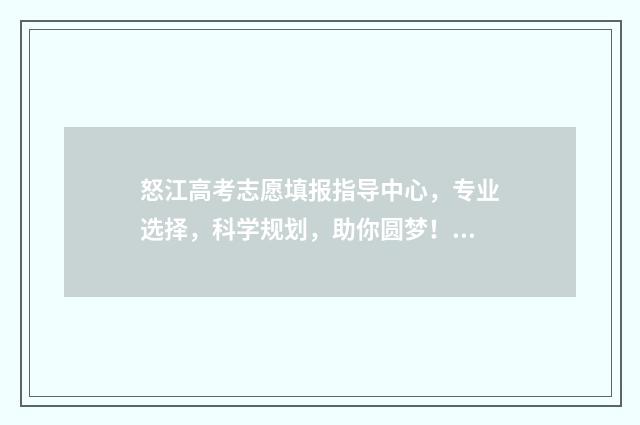 怒江高考志愿填报指导中心，专业选择，科学规划，助你圆梦！ 怒江州高中