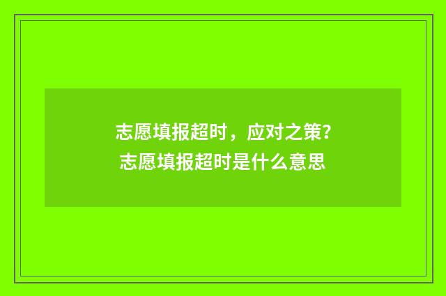 志愿填报超时，应对之策？ 志愿填报超时是什么意思