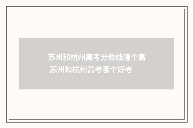苏州和杭州高考分数线哪个高 苏州和杭州高考哪个好考