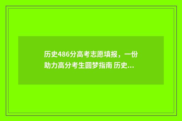 历史486分高考志愿填报，一份助力高分考生圆梦指南 历史类480分