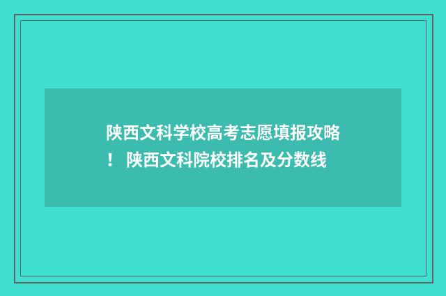 陕西文科学校高考志愿填报攻略！ 陕西文科院校排名及分数线