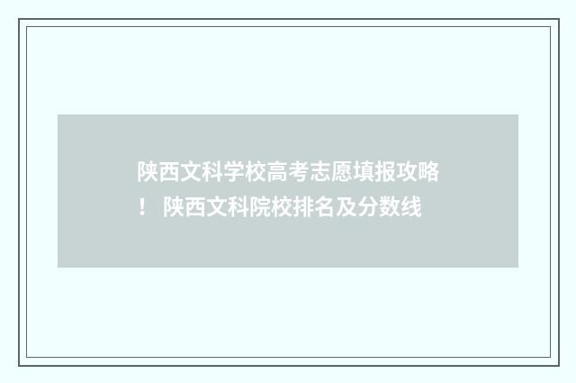 陕西文科学校高考志愿填报攻略！ 陕西文科院校排名及分数线
