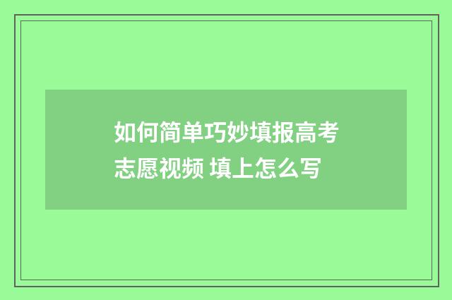 如何简单巧妙填报高考志愿视频 填上怎么写