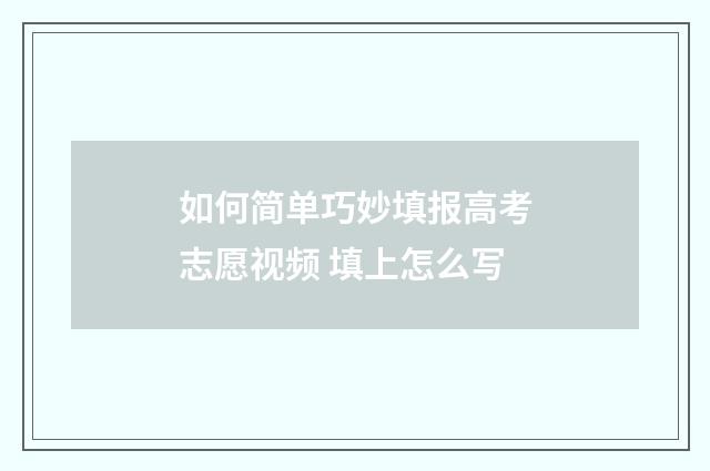 如何简单巧妙填报高考志愿视频 填上怎么写