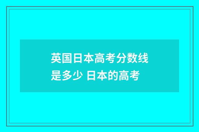 英国日本高考分数线是多少 日本的高考