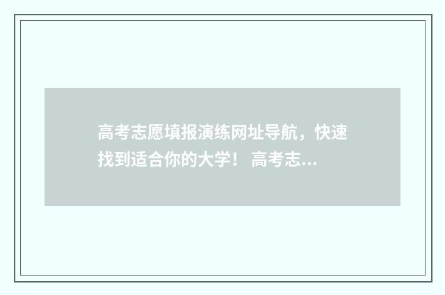 高考志愿填报演练网址导航，快速找到适合你的大学！ 高考志愿填报演练教学视频