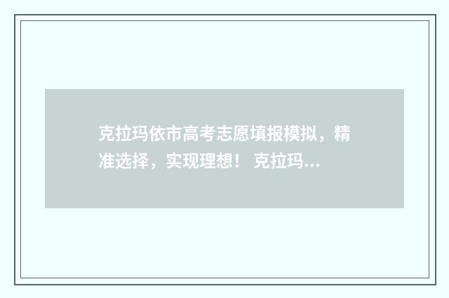 克拉玛依市高考志愿填报模拟，精准选择，实现理想！ 克拉玛依市高考成绩