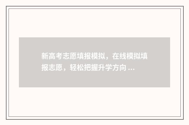 新高考志愿填报模拟，在线模拟填报志愿，轻松把握升学方向 高考志愿填报志愿表