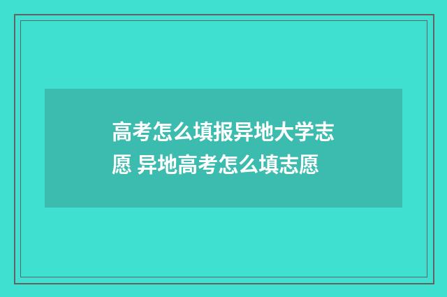 高考怎么填报异地大学志愿 异地高考怎么填志愿