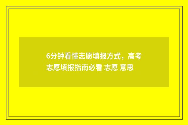6分钟看懂志愿填报方式，高考志愿填报指南必看 志愿 意思