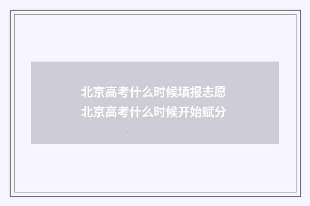 北京高考什么时候填报志愿 北京高考什么时候开始赋分