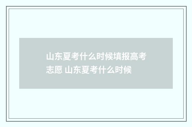山东夏考什么时候填报高考志愿 山东夏考什么时候