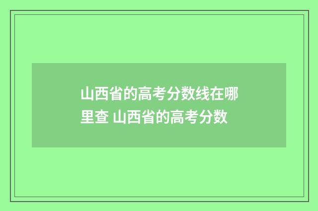 山西省的高考分数线在哪里查 山西省的高考分数