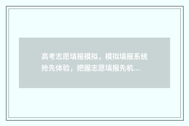 高考志愿填报模拟，模拟填报系统抢先体验，把握志愿填报先机 高考志愿填报模拟视频