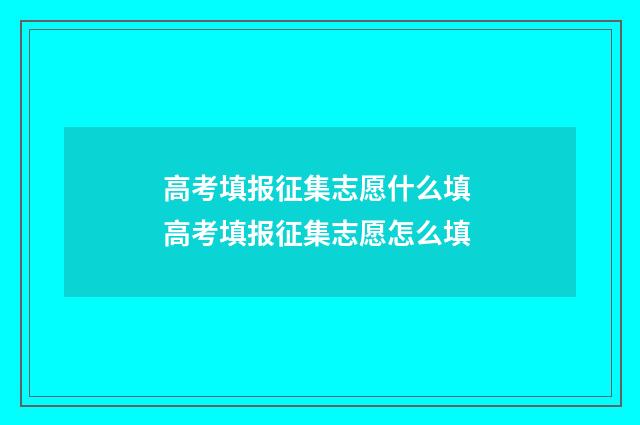 高考填报征集志愿什么填 高考填报征集志愿怎么填